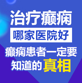 嗯啊好大好爽用力日我逼高潮了视频北京治疗癫痫病医院哪家好